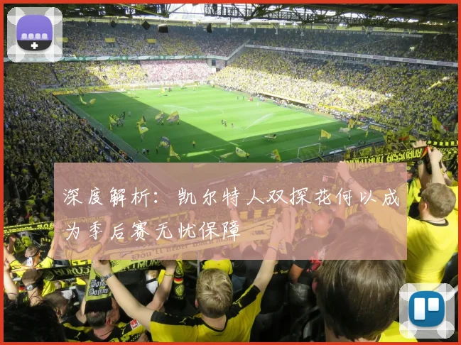深度解析:凯尔特人双探花何以成为季后赛无忧保障