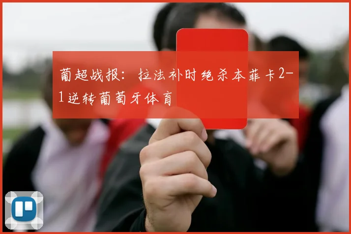 葡超战报：拉法补时绝杀本菲卡2-1逆转葡萄牙体育