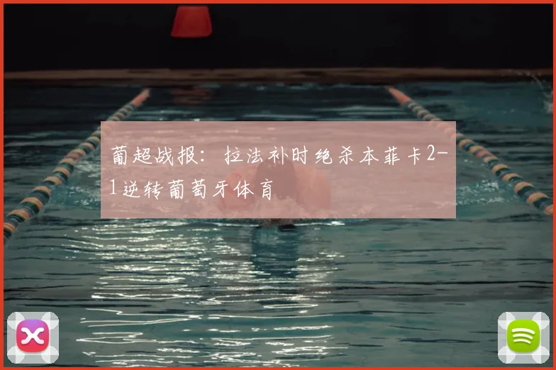 葡超战报：拉法补时绝杀本菲卡2-1逆转葡萄牙体育