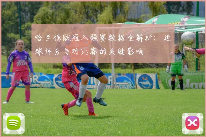 哈兰德欧冠八强赛数据全解析：进球评分与对比赛的关键影响