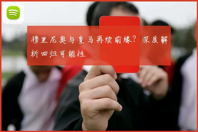 穆里尼奥与皇马再续前缘？深度解析回归可能性
