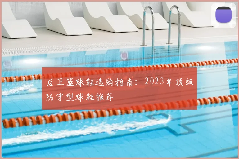 后卫篮球鞋选购指南：2023年顶级防守型球鞋推荐