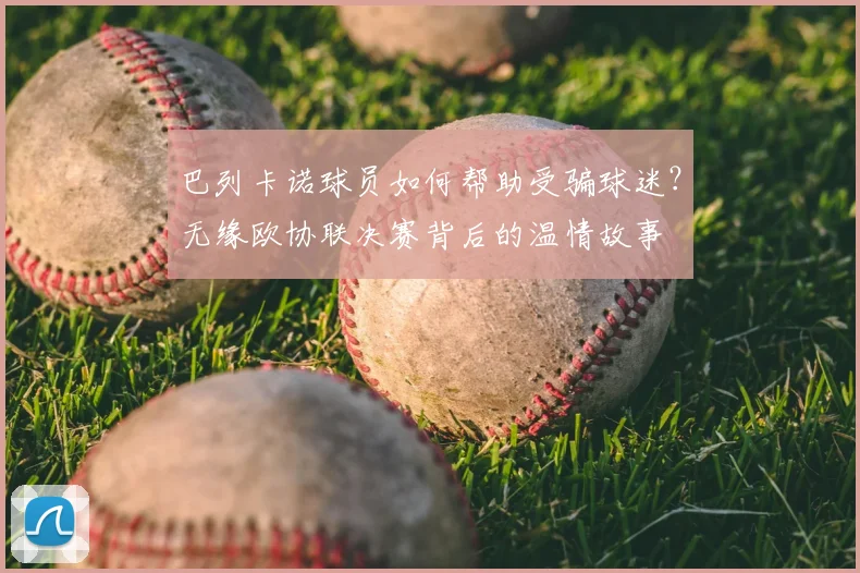 巴列卡诺球员如何帮助受骗球迷?无缘欧协联决赛背后的温情故事