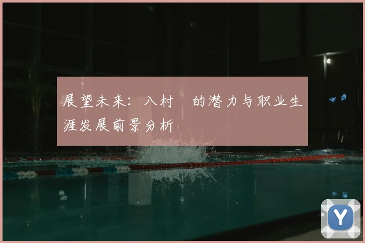 展望未来:八村塁的潜力与职业生涯发展前景分析