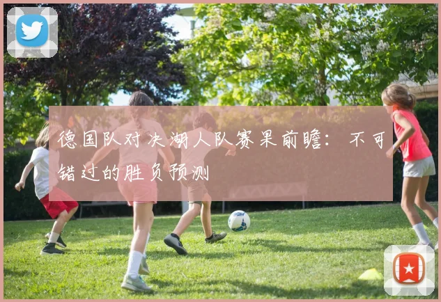 德国队对决湖人队赛果前瞻：不可错过的胜负预测