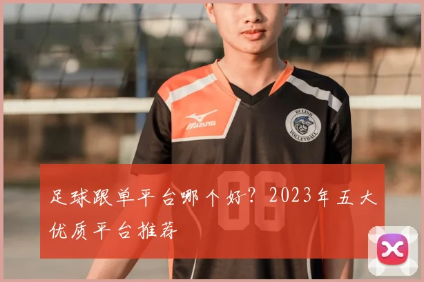 足球跟单平台哪个好？2023年五大优质平台推荐
